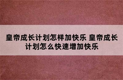 皇帝成长计划怎样加快乐 皇帝成长计划怎么快速增加快乐